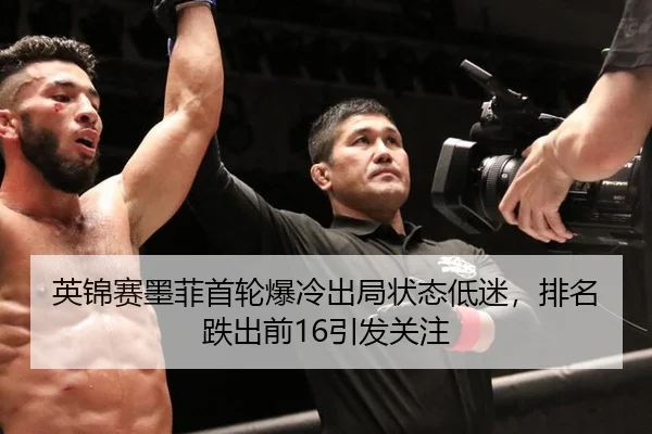 英锦赛墨菲首轮爆冷出局状态低迷，排名跌出前16引发关注